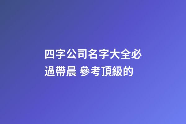 四字公司名字大全必過帶晨 參考頂級的-第1張-公司起名-玄機派